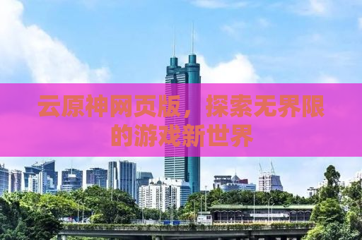 云原神网页版，探索无界限的游戏新世界