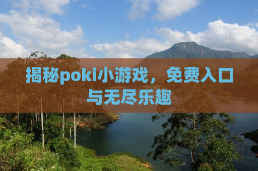 揭秘poki小游戏，免费入口与无尽乐趣
