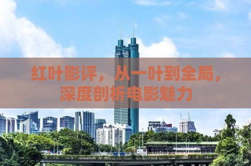 红叶影评，从一叶到全局，深度剖析电影魅力