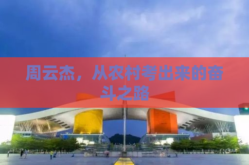 周云杰，从农村考出来的奋斗之路