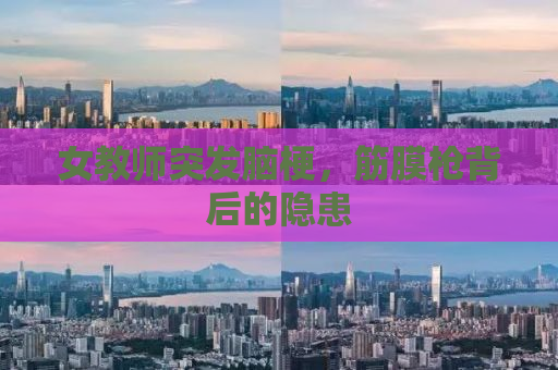 女教师突发脑梗，筋膜枪背后的隐患