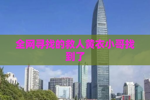 全网寻找的救人黄衣小哥找到了