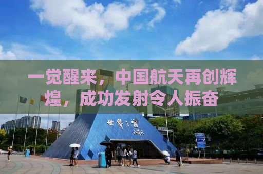 一觉醒来，中国航天再创辉煌，成功发射令人振奋