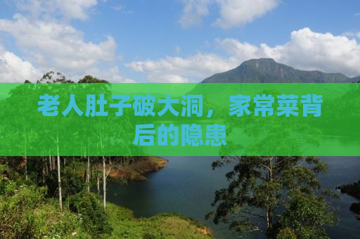 老人肚子破大洞，家常菜背后的隐患