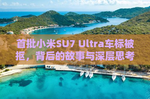首批小米SU7 Ultra车标被抠，背后的故事与深层思考