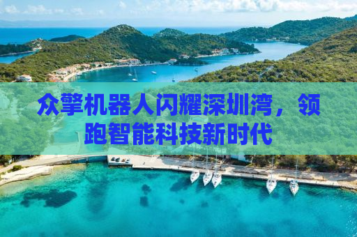 众擎机器人闪耀深圳湾，领跑智能科技新时代