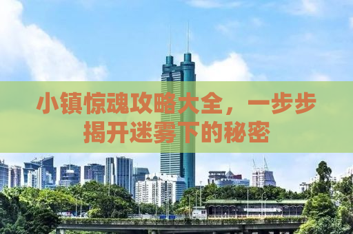 小镇惊魂攻略大全，一步步揭开迷雾下的秘密