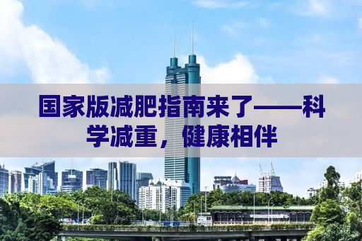 国家版减肥指南来了——科学减重，健康相伴
