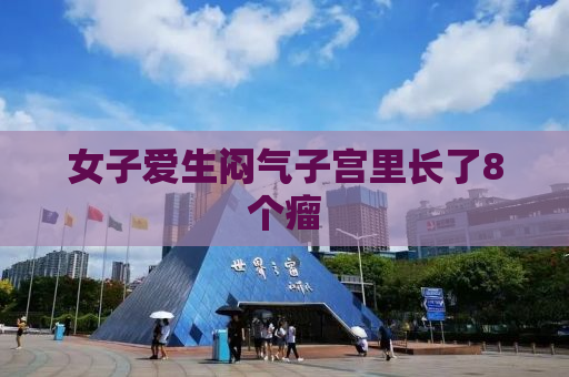女子爱生闷气子宫里长了8个瘤