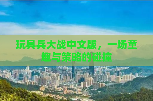 玩具兵大战中文版，一场童趣与策略的碰撞