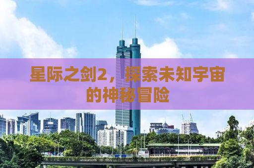 星际之剑2，探索未知宇宙的神秘冒险