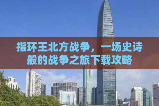 指环王北方战争，一场史诗般的战争之旅下载攻略