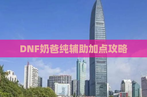 DNF奶爸纯辅助加点攻略