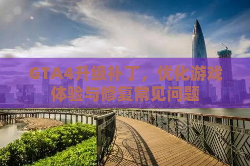 GTA4升级补丁，优化游戏体验与修复常见问题