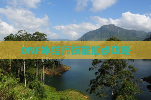 DNF冰结师技能加点攻略