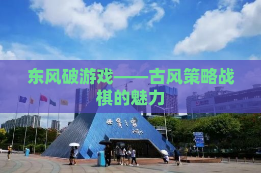 东风破游戏——古风策略战棋的魅力