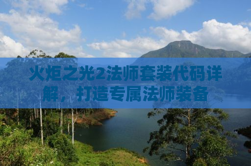 火炬之光2法师套装代码详解，打造专属法师装备