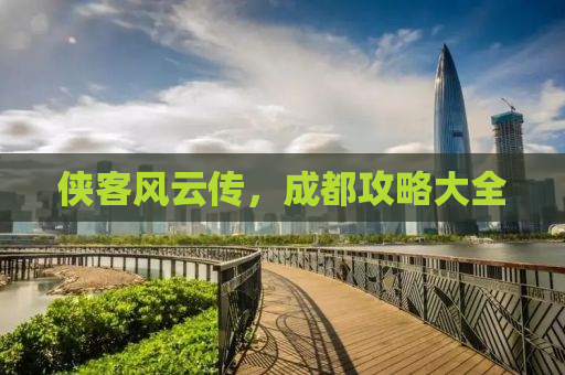 侠客风云传，成都攻略大全