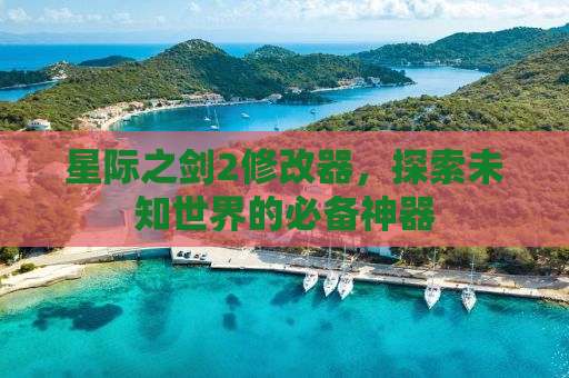 星际之剑2修改器，探索未知世界的必备神器