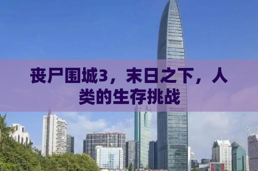 丧尸围城3，末日之下，人类的生存挑战