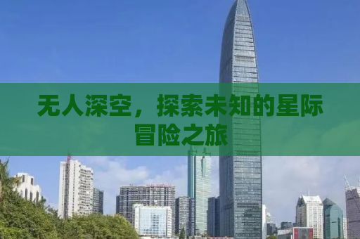 无人深空，探索未知的星际冒险之旅