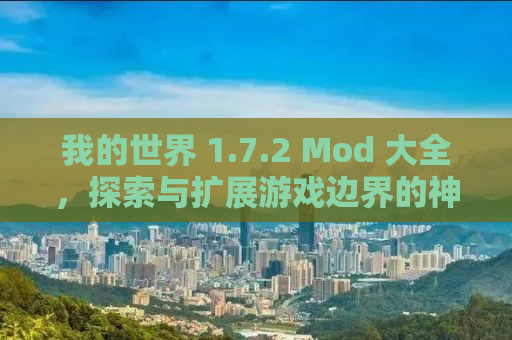我的世界 1.7.2 Mod 大全，探索与扩展游戏边界的神奇工具