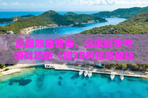 质量效应传奇，深度解析与游戏攻略（附3DM独家秘籍）