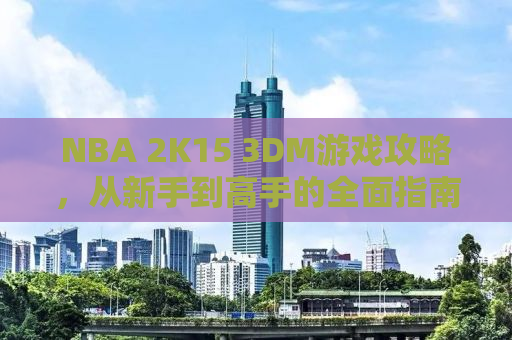NBA 2K15 3DM游戏攻略，从新手到高手的全面指南